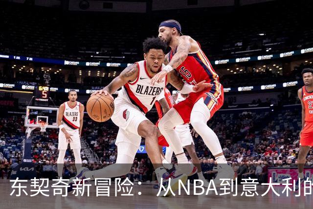 东契奇新冒险：从NBA到意大利的篮球传奇之旅