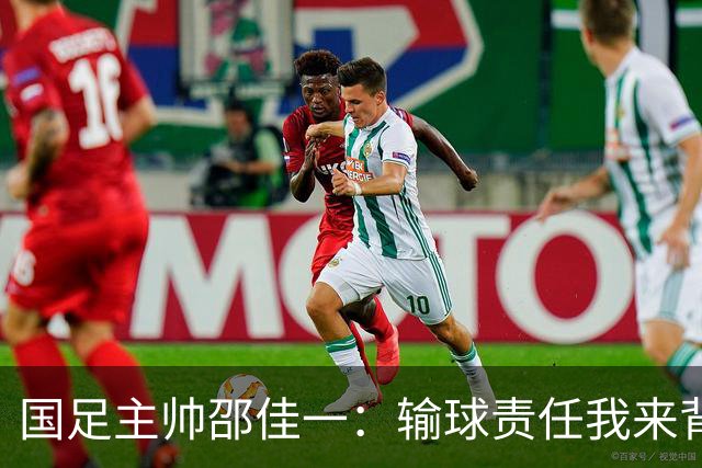 国足主帅邵佳一：输球责任我来背，队员们都是宝！