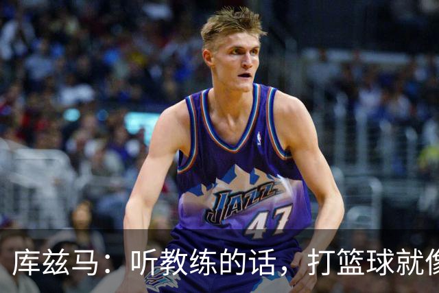 库兹马：听教练的话，打篮球就像跟好朋友聚会一样轻松！