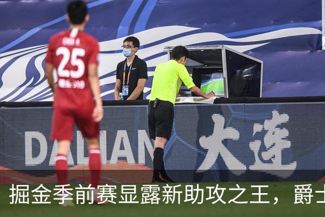 掘金季前赛显露新助攻之王，爵士打出亮眼表现