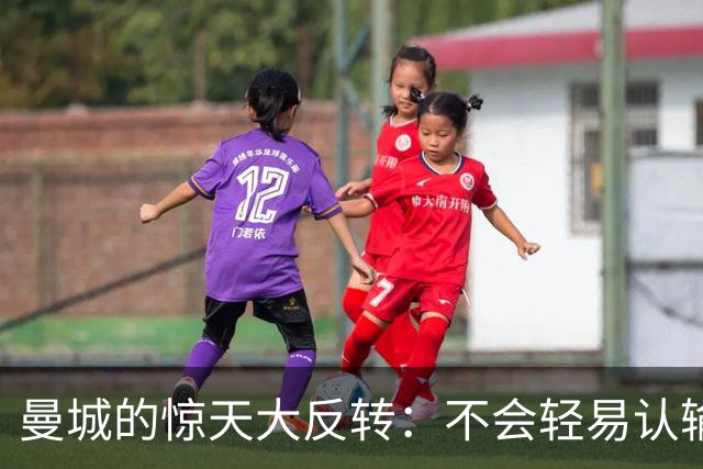 曼城的惊天大反转：不会轻易认输的勇士