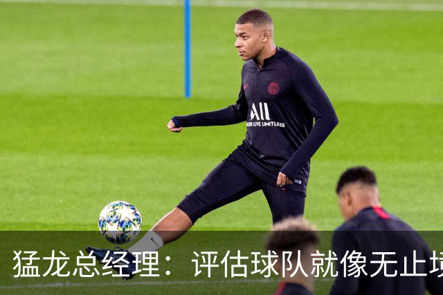猛龙总经理：评估球队就像无止境的跑步，我们的资产还在继续挥洒！