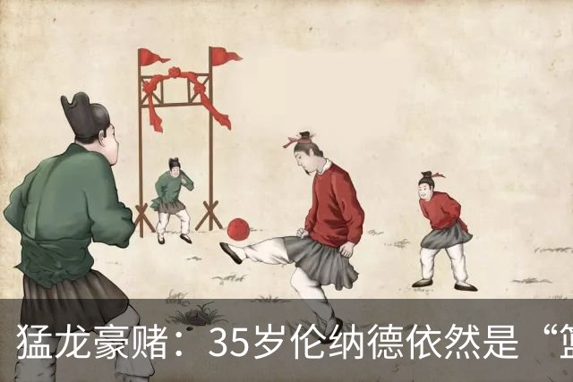 猛龙豪赌：35岁伦纳德依然是“篮球魔法师”！