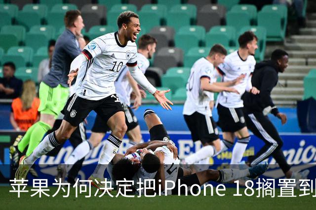 苹果为何决定把iPhone 18搁置到2027年？