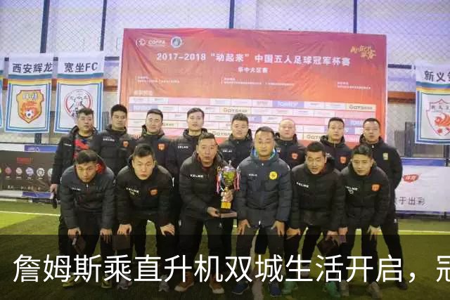 詹姆斯乘直升机双城生活开启，冠军梦在空中飞翔！